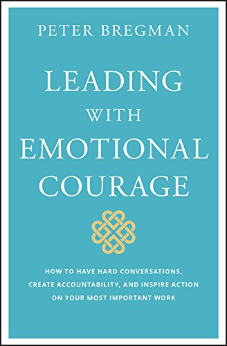 Leading With Emotional Courage: How to Have Hard Conversations, Create Accountability, and Inspire Action on Your Most Important Work