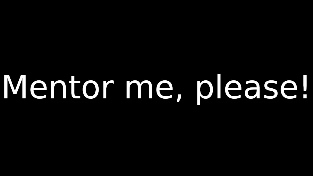Mentor me, please!