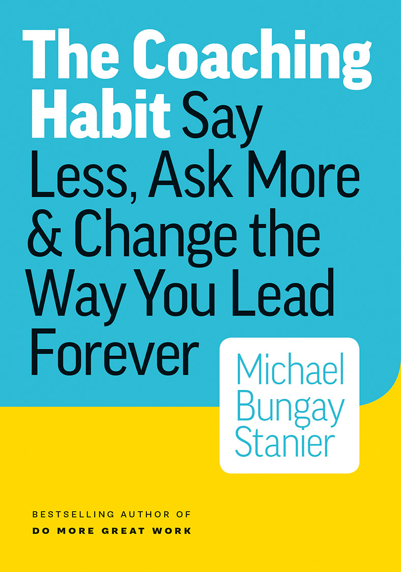 The Coaching Habit: Say Less, Ask More & Change the Way You Lead Forever