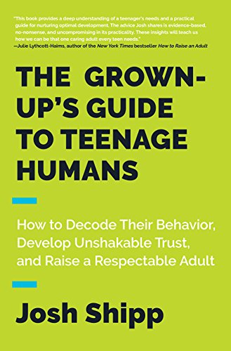 The Grown-Up's Guide to Teenage Humans: How to Decode Their Behavior, Develop Unshakable Trust, and Raise a Respectable Adult